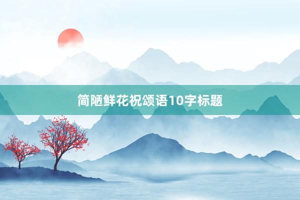 简陋鲜花祝颂语10字标题