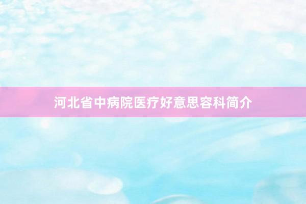 河北省中病院医疗好意思容科简介