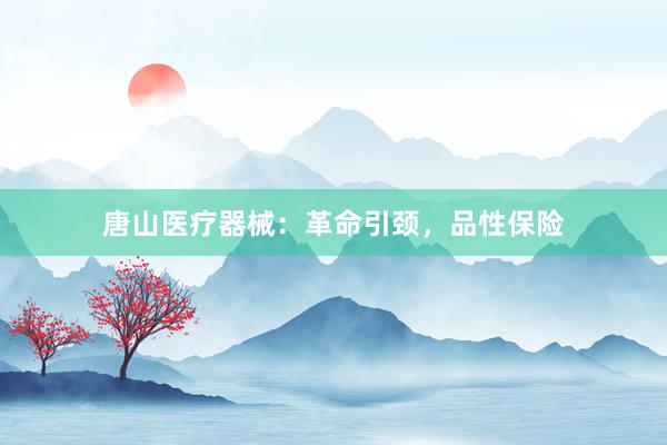 唐山医疗器械：革命引颈，品性保险