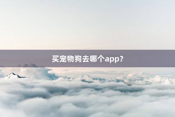 买宠物狗去哪个app？