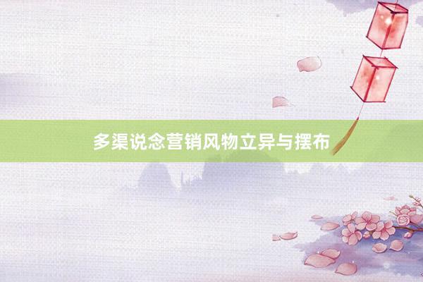 多渠说念营销风物立异与摆布