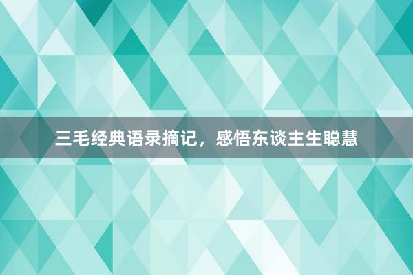 三毛经典语录摘记，感悟东谈主生聪慧